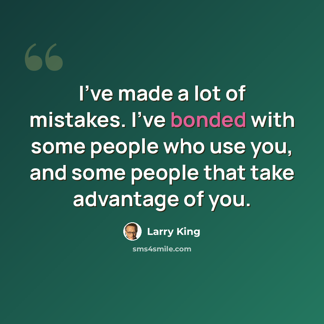 “I've made a lot of mistakes. I've bonded with some people who use you, and some people that take advantage of you.” quote by Larry King