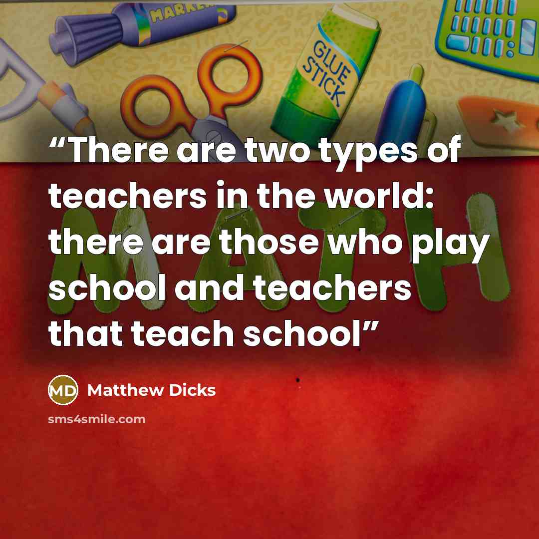 “There are two types of teachers in the world: there are those who play school and teachers that teach school” quote by Matthew Dicks