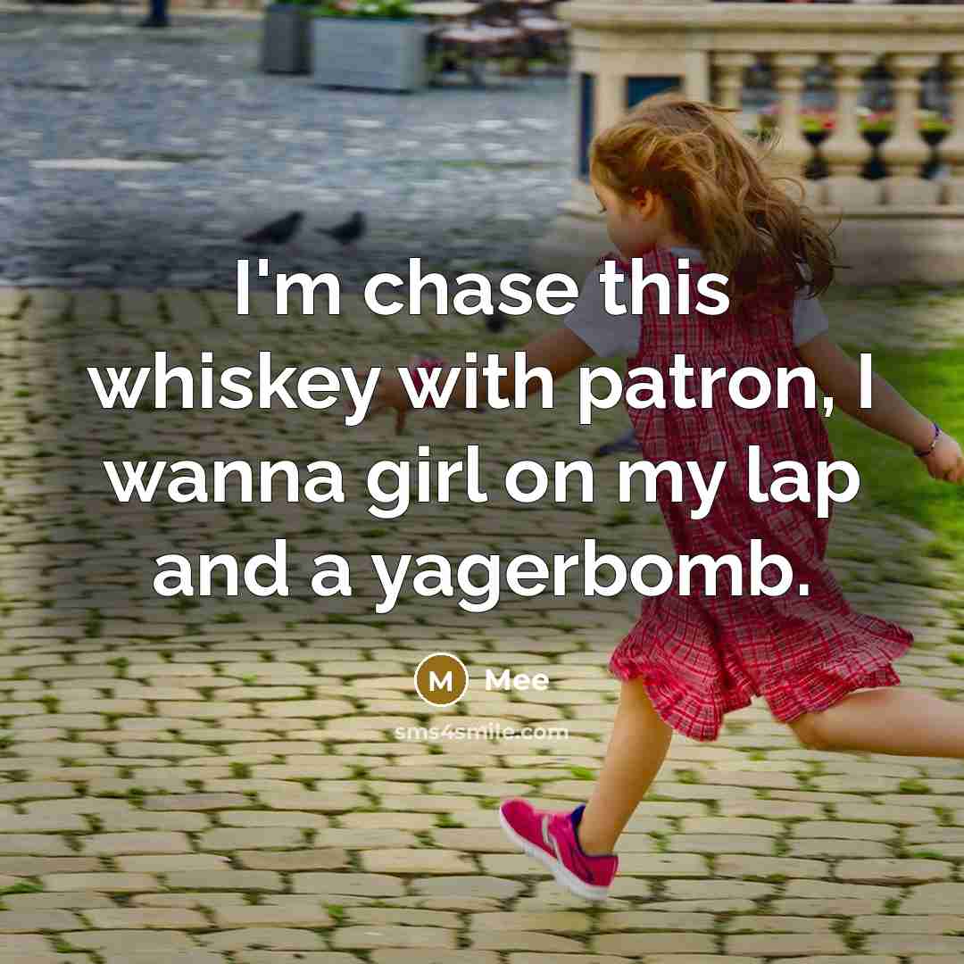 “I'm chase this whiskey with patron, I wanna girl on my lap and a yagerbomb.” quote by Mee