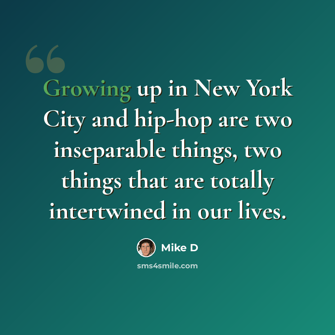 “Growing up in New York City and hip-hop are two inseparable things, two things that are totally intertwined in our lives.” quote by Mike D