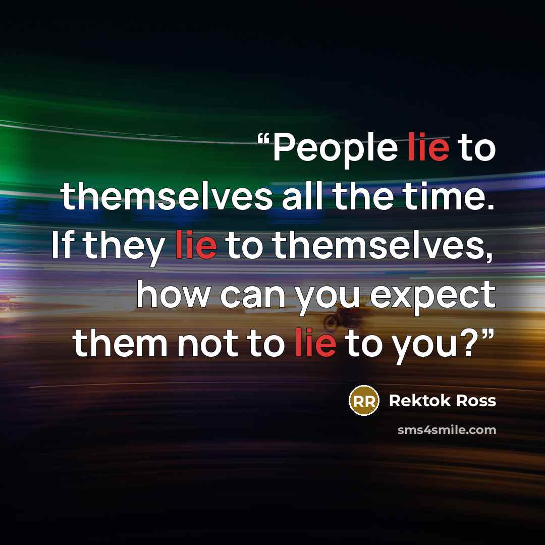 “People lie to themselves all the time. If they lie to themselves, how can you expect them not to lie to you?” quote by Rektok Ross