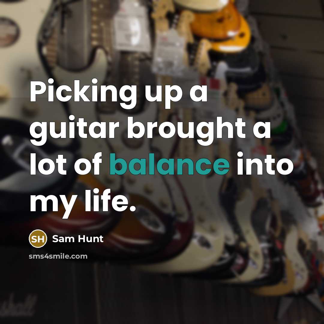 “Picking up a guitar brought a lot of balance into my life.” quote by Sam Hunt