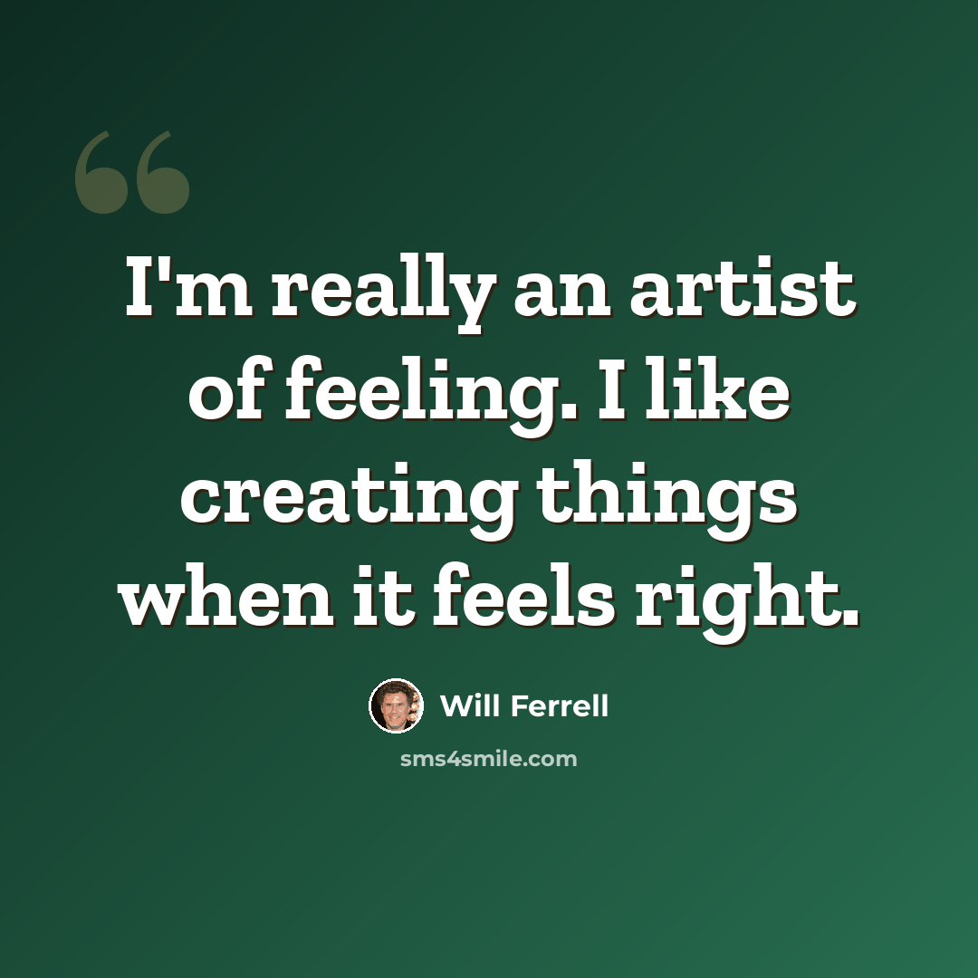 “I'm really an artist of feeling. I like creating things when it feels right.” quote by Will Ferrell
