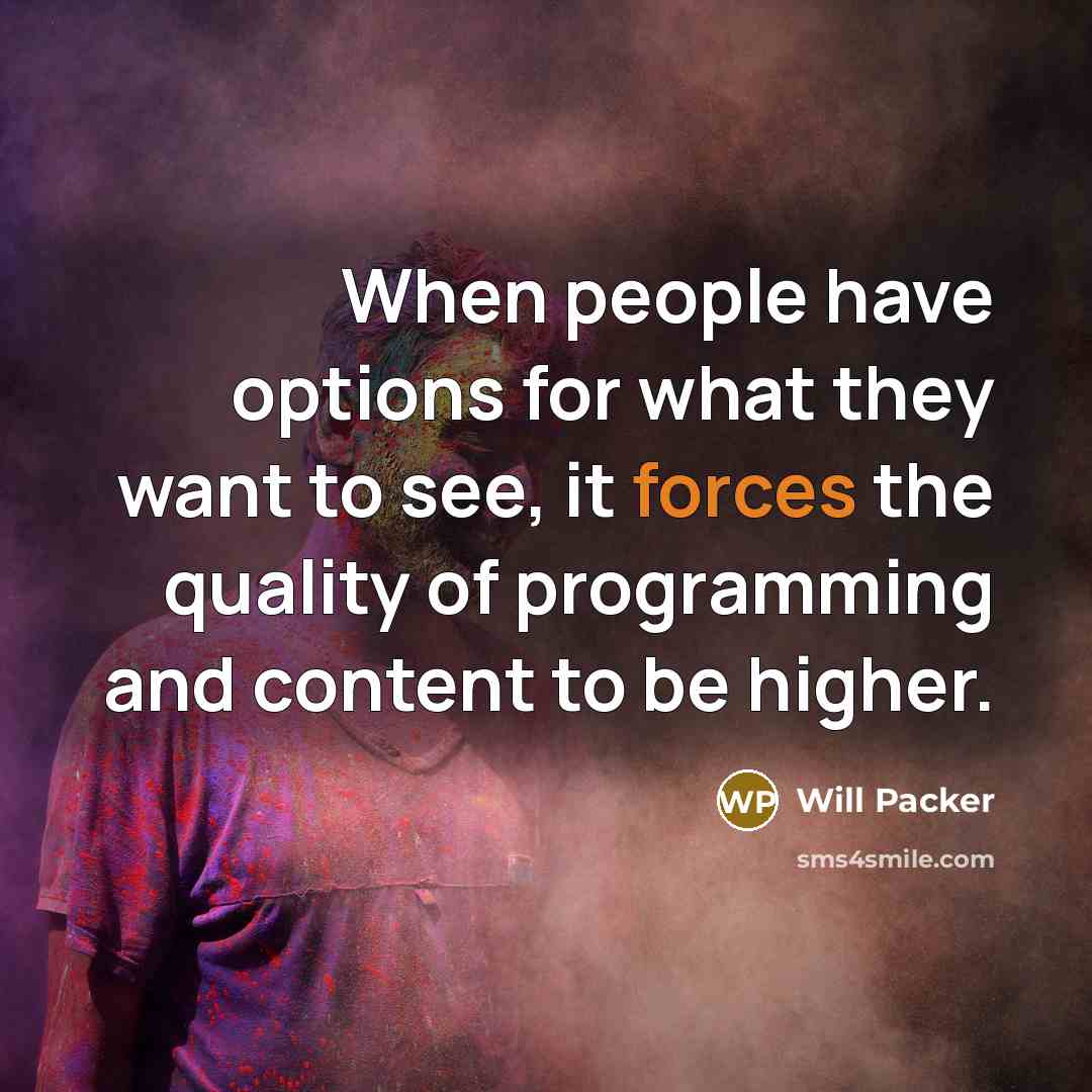 “When people have options for what they want to see, it forces the quality of programming and content to be higher.” quote by Will Packer