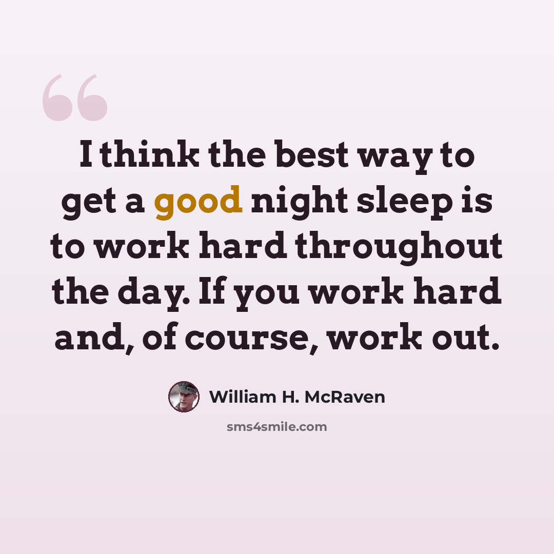“I think the best way to get a good night sleep is to work hard throughout the day. If you work hard and, of course, work out.” quote by William H. McRaven