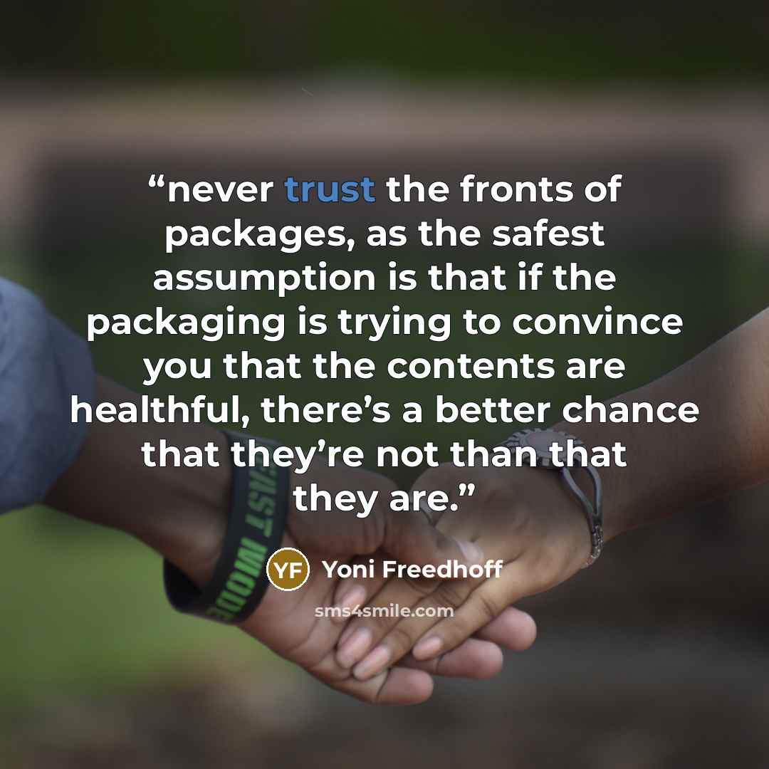 “never trust the fronts of packages, as the safest assumption is that if the packaging is trying to convince you that the contents are healthful, there’s a better chance that they’re not than that they are.” quote by Yoni Freedhoff