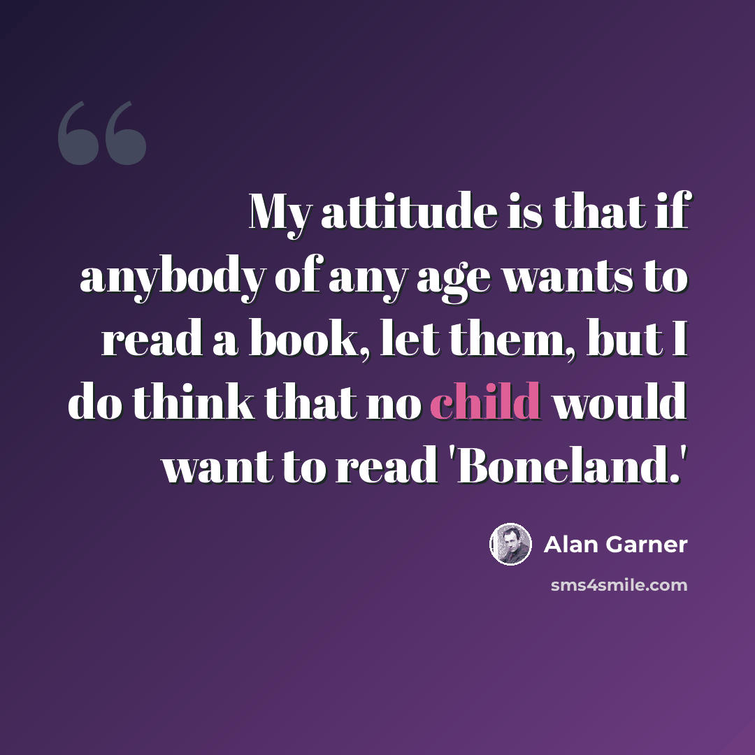“My attitude is that if anybody of any age wants to read a book, let them, but I do think that no child would want to read 'Boneland.'” quote by Alan Garner