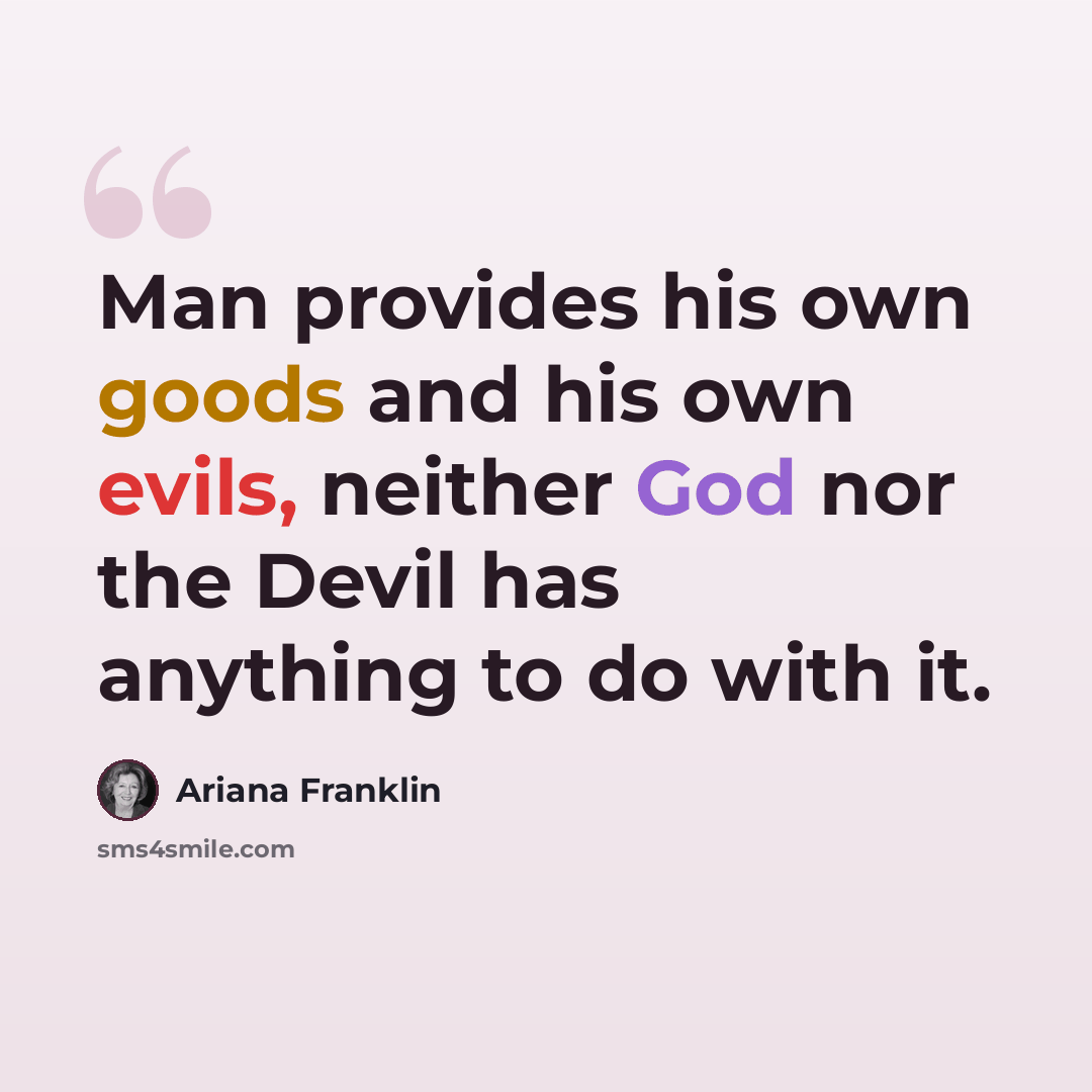 “Man provides his own goods and his own evils, neither God nor the Devil has anything to do with it.” quote by Ariana Franklin