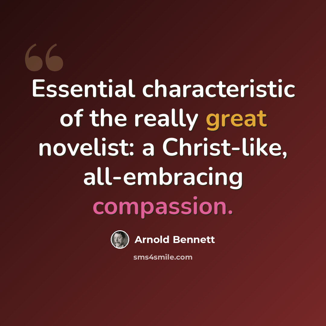 “Essential characteristic of the really great novelist: a Christ-like, all-embracing compassion.” quote by Arnold Bennett