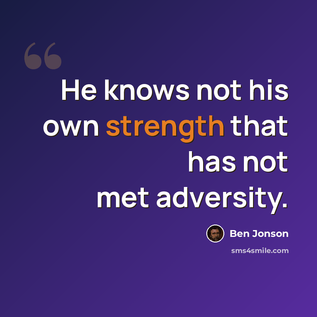 “He knows not his own strength that has not met adversity.” quote by Ben Jonson