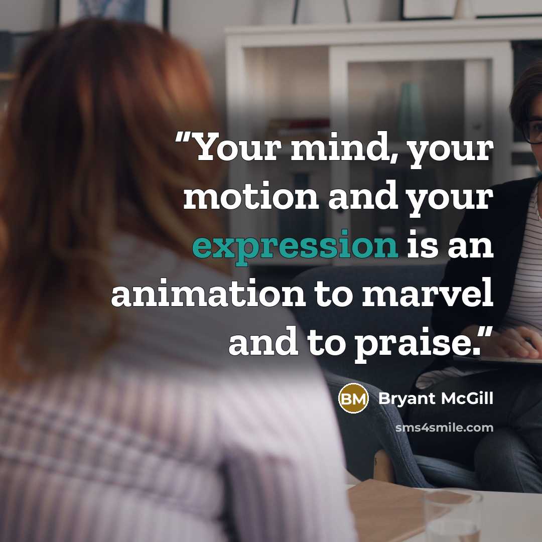 “Your mind, your motion and your expression is an animation to marvel and to praise.” quote by Bryant McGill