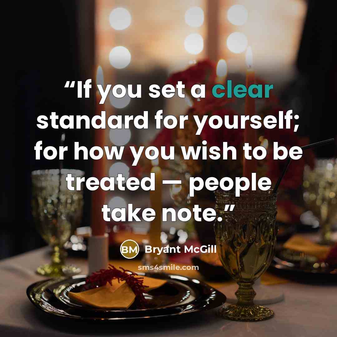 “If you set a clear standard for yourself; for how you wish to be treated — people take note.” quote by Bryant McGill