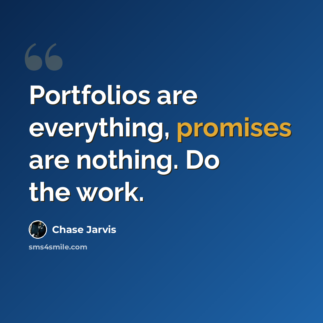 “Portfolios are everything, promises are nothing. Do the work.” quote by Chase Jarvis