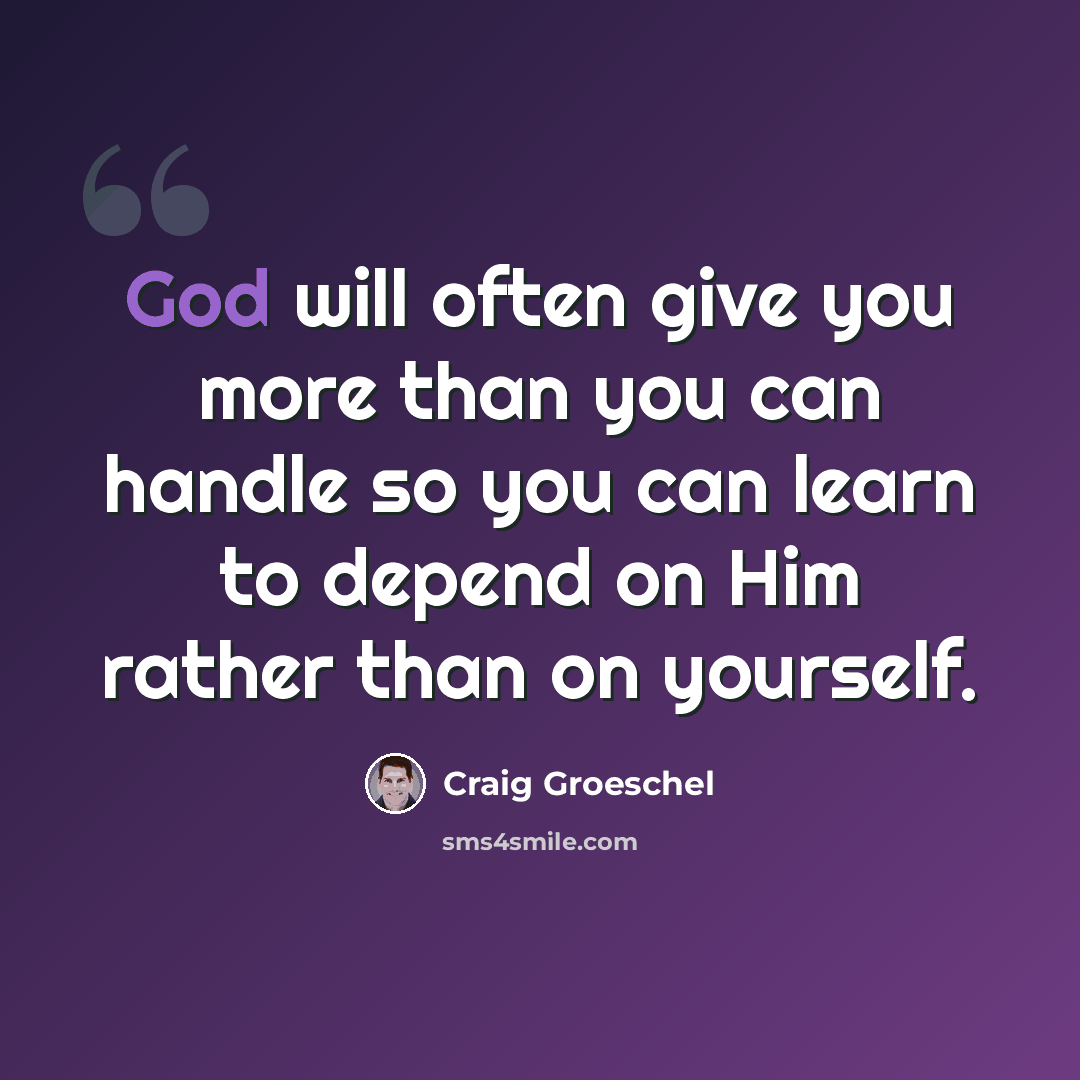 “God will often give you more than you can handle so you can learn to depend on Him rather than on yourself.” quote by Craig Groeschel