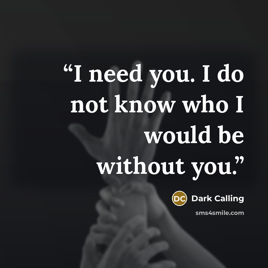 “I need you. I do not know who I would be without you.” quote by Dark Calling