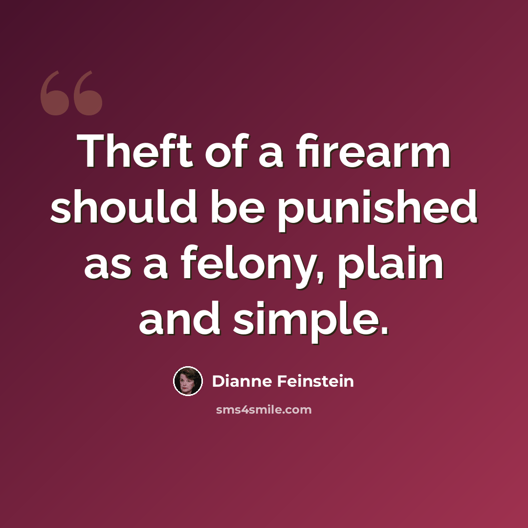 “Theft of a firearm should be punished as a felony, plain and simple.” quote by Dianne Feinstein