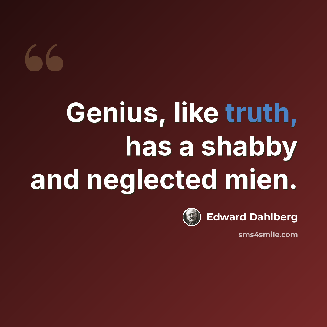 “Genius, like truth, has a shabby and neglected mien.” quote by Edward Dahlberg