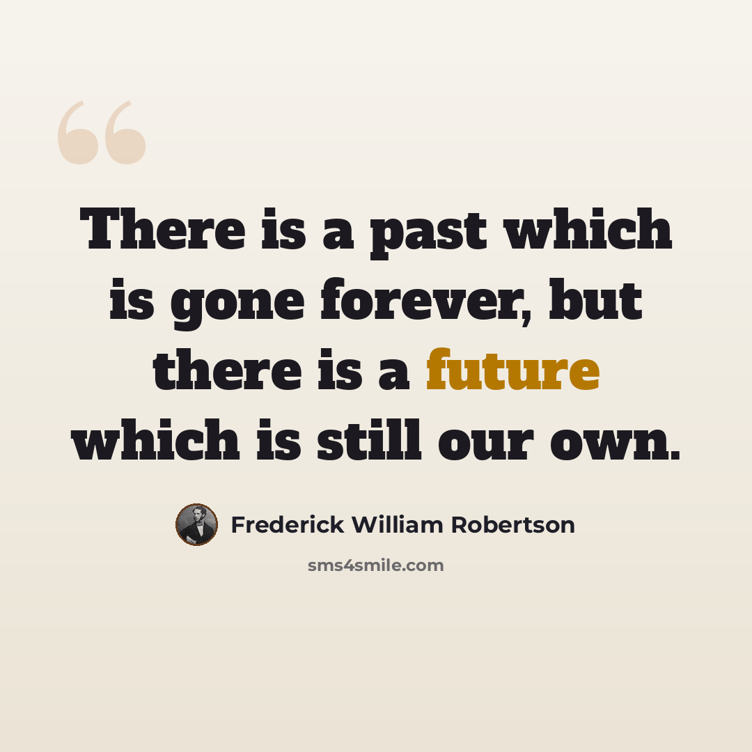 “There is a past which is gone forever, but there is a future which is still our own.” quote by Frederick William Robertson