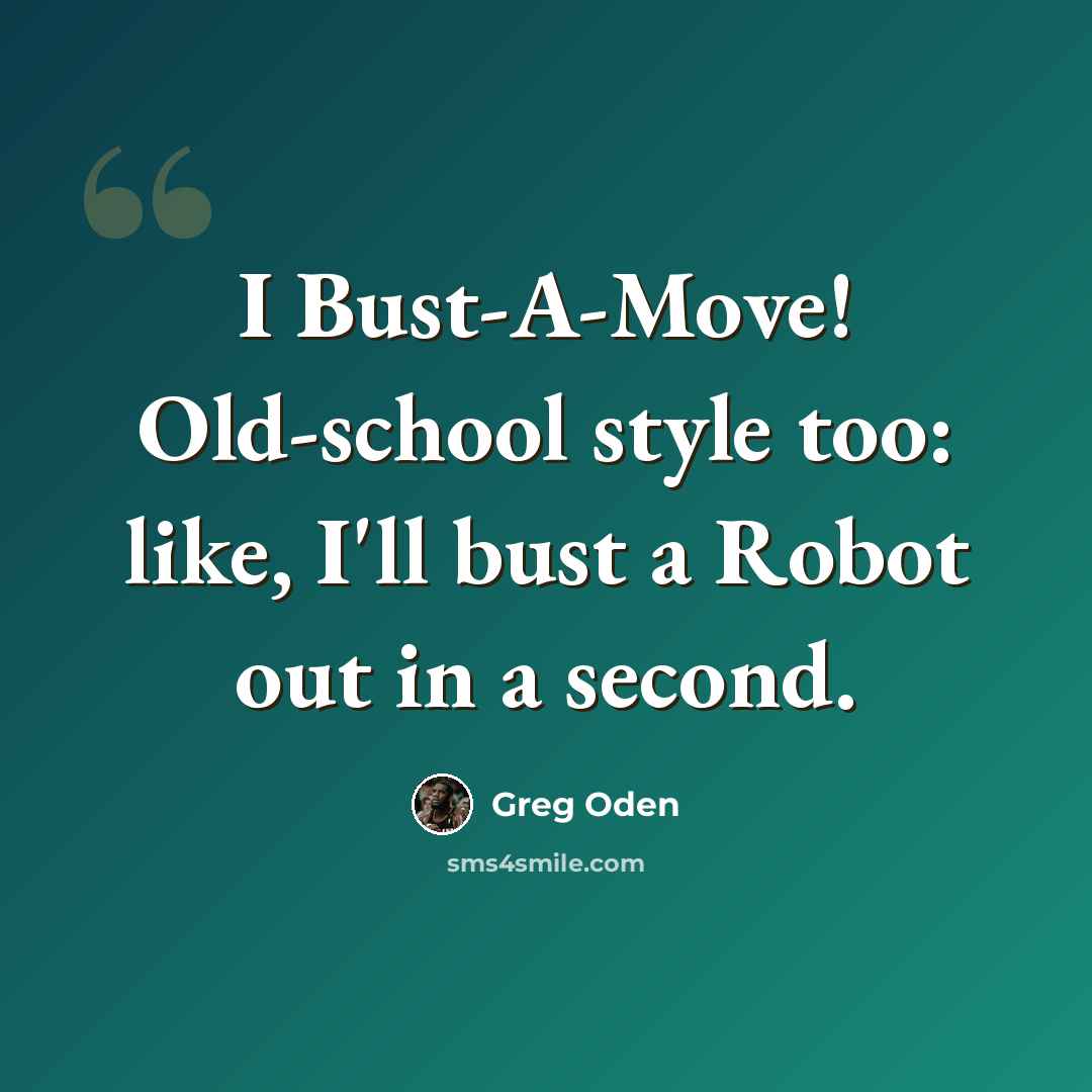 “I Bust-A-Move! Old-school style too: like, I'll bust a Robot out in a second.” quote by Greg Oden