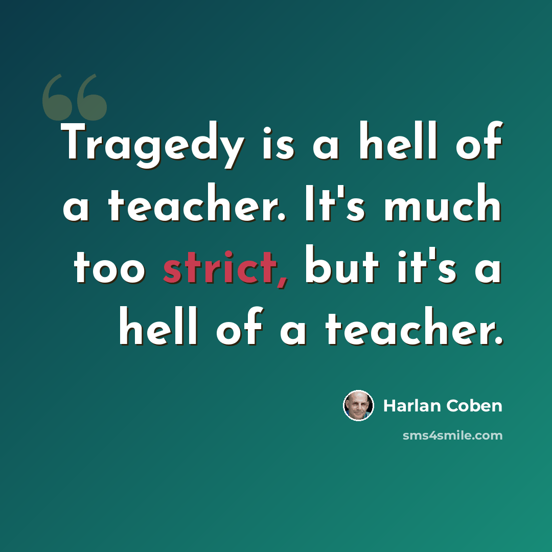 “Tragedy is a hell of a teacher. It's much too strict, but it's a hell of a teacher.” quote by Harlan Coben