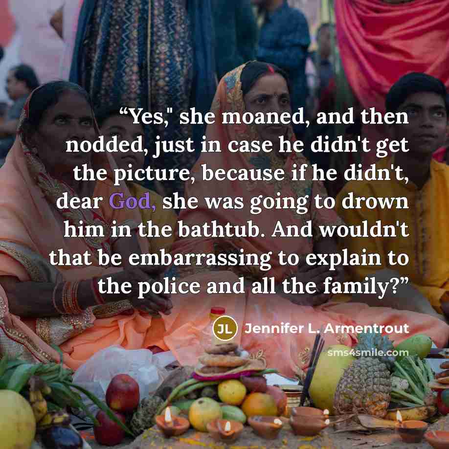 “Yes," she moaned, and then nodded, just in case he didn't get the picture, because if he didn't, dear God, she was going to drown him in the bathtub. And wouldn't that be embarrassing to explain to the police and all the family?” quote by Jennifer L. Armentrout