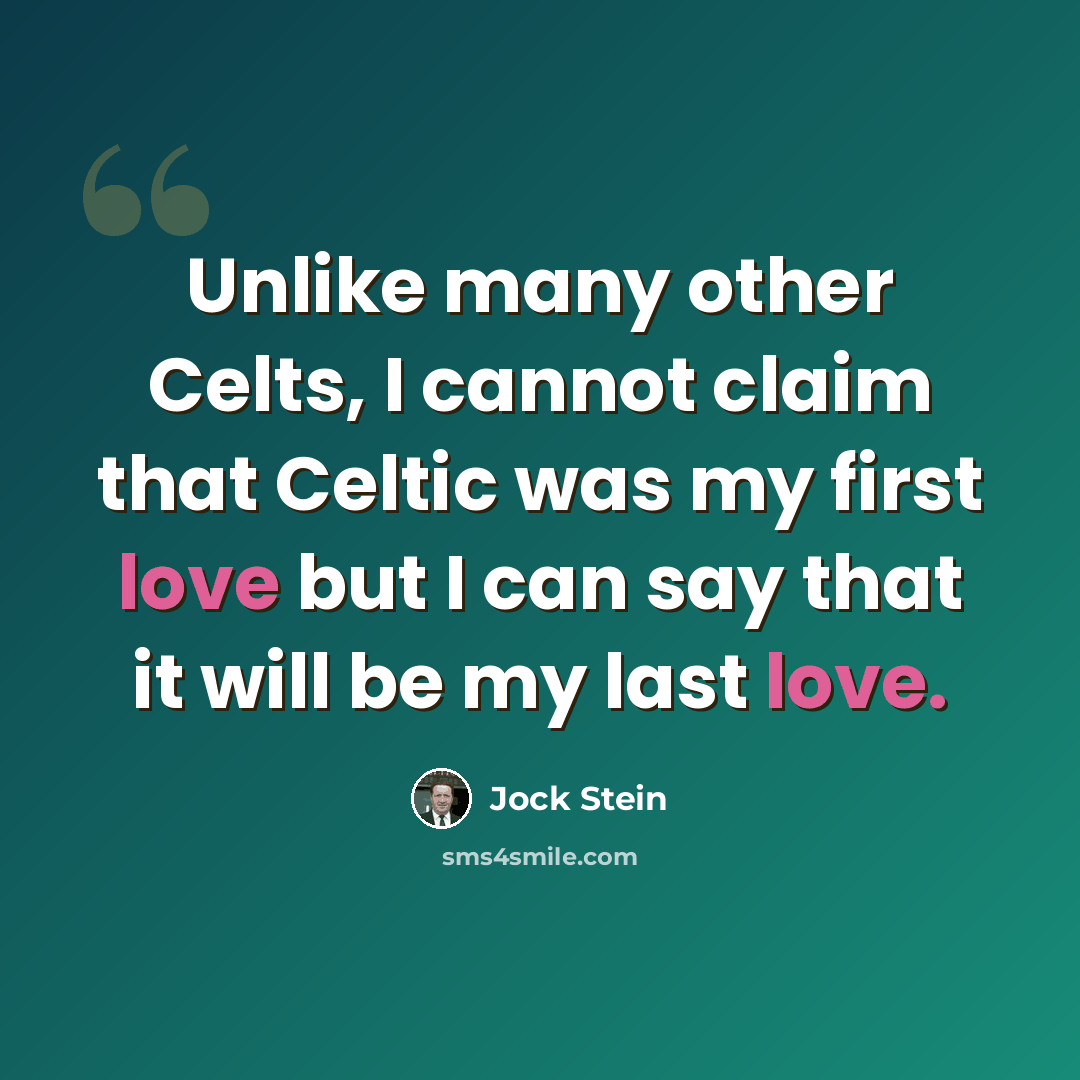 “Unlike many other Celts, I cannot claim that Celtic was my first love but I can say that it will be my last love.” quote by Jock Stein