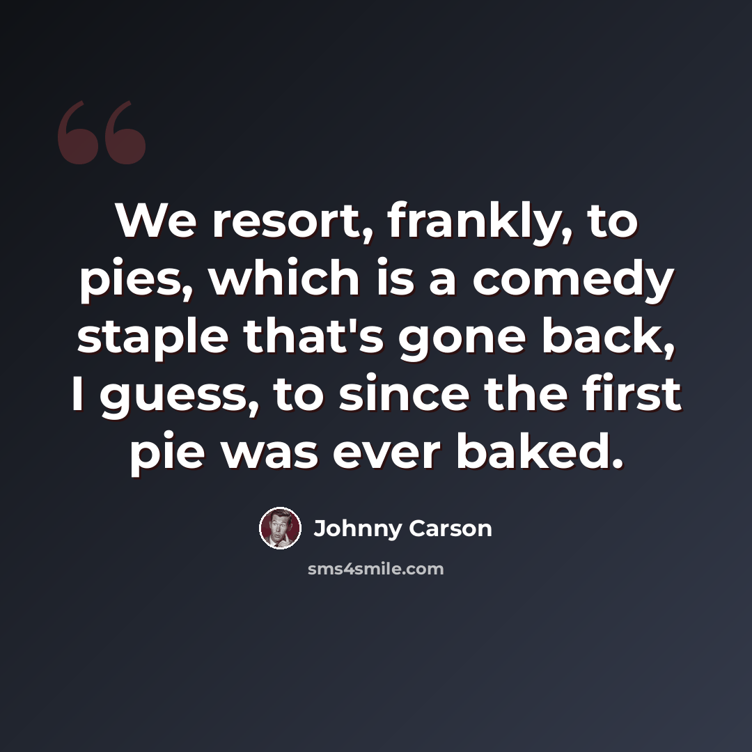 “We resort, frankly, to pies, which is a comedy staple that's gone back, I guess, to since the first pie was ever baked.” quote by Johnny Carson