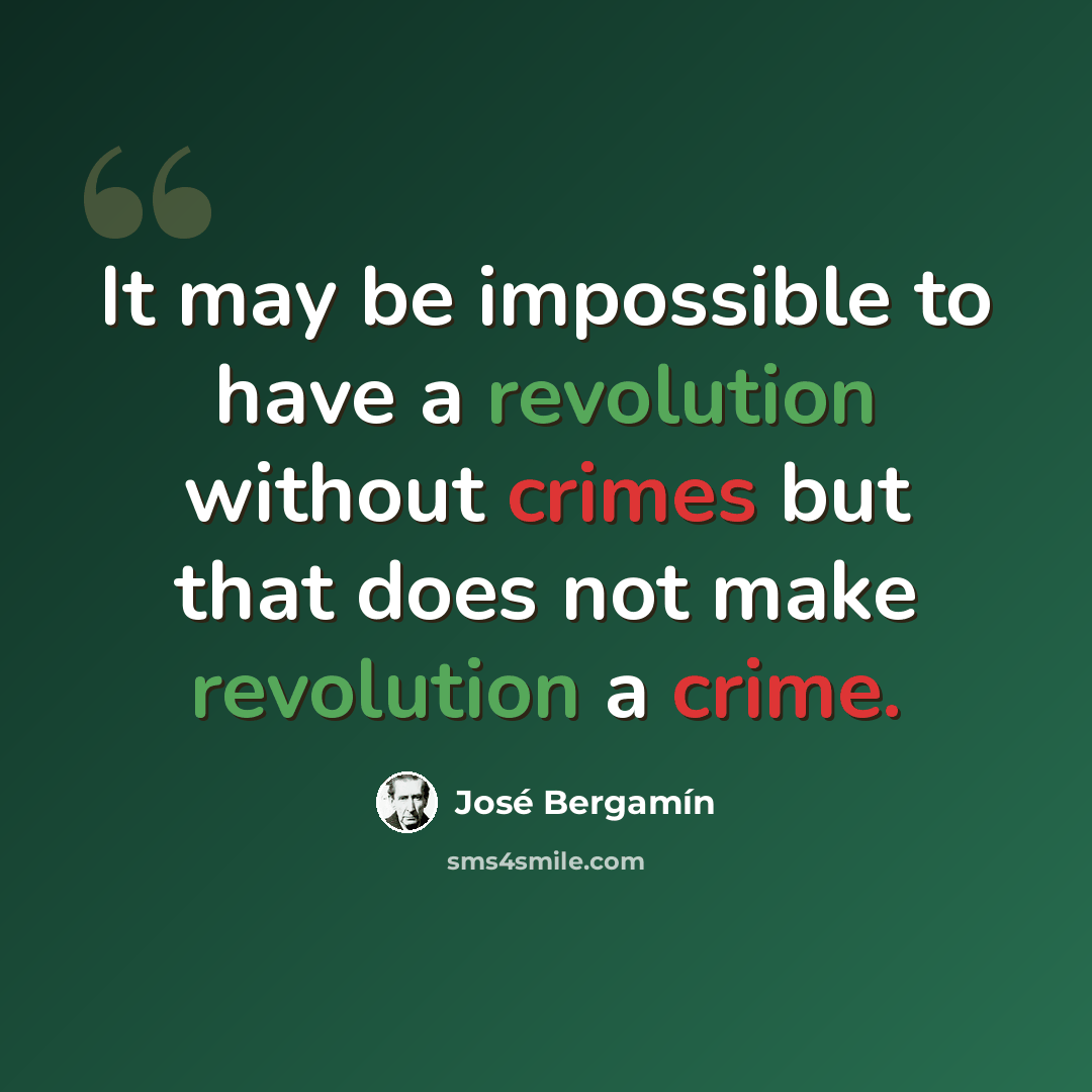 “It may be impossible to have a revolution without crimes but that does not make revolution a crime.” quote by Jose Bergamin