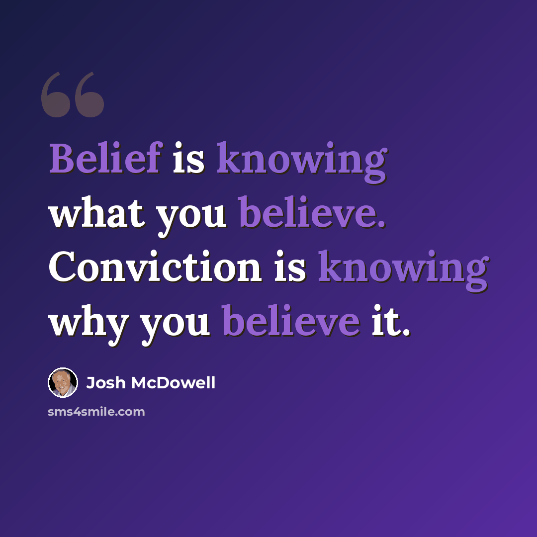 “Belief is knowing what you believe. Conviction is knowing why you believe it.” quote by Josh McDowell