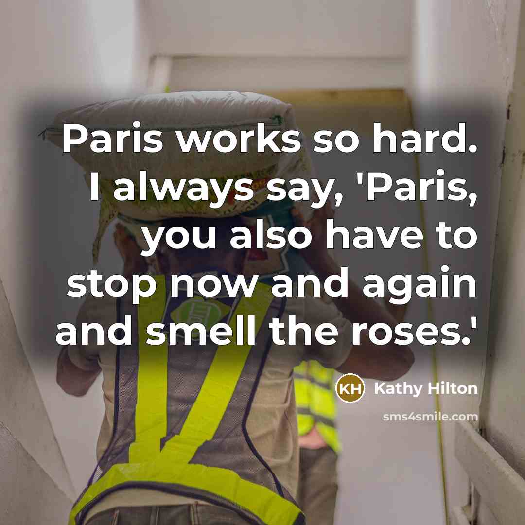 “Paris works so hard. I always say, 'Paris, you also have to stop now and again and smell the roses.'” quote by Kathy Hilton