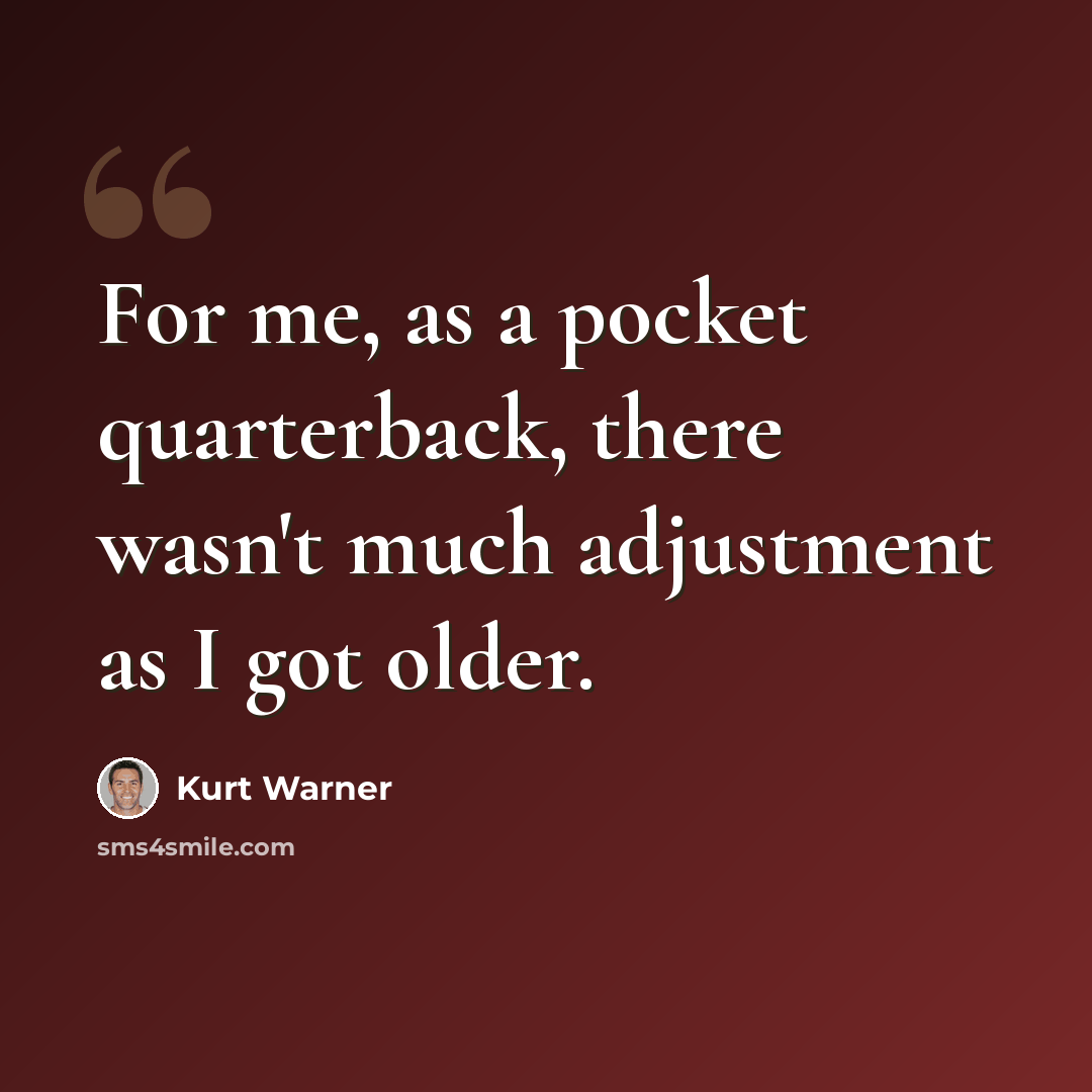 “For me, as a pocket quarterback, there wasn't much adjustment as I got older.” quote by Kurt Warner