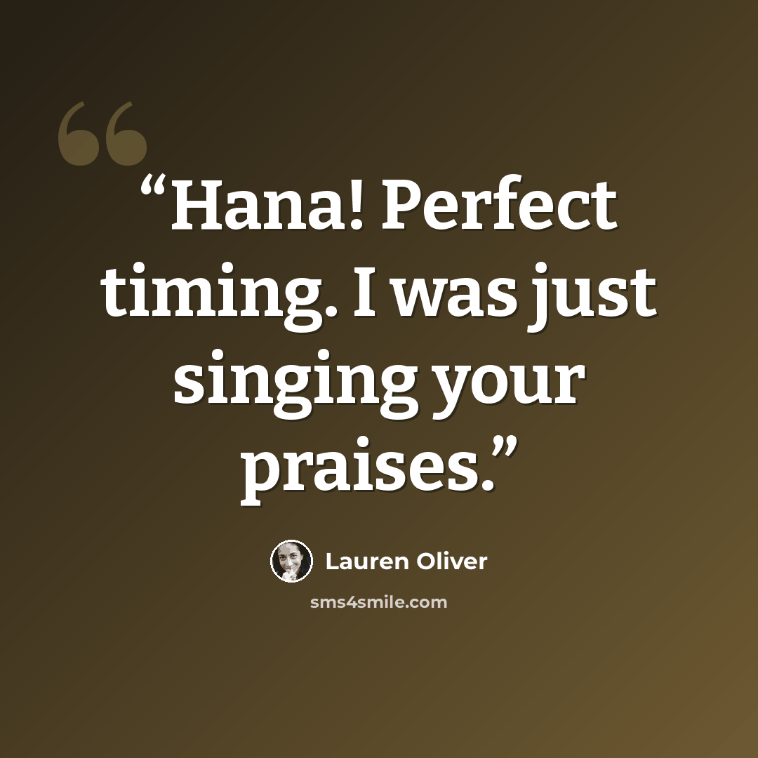 “Hana! Perfect timing. I was just singing your praises.” quote by Lauren Oliver