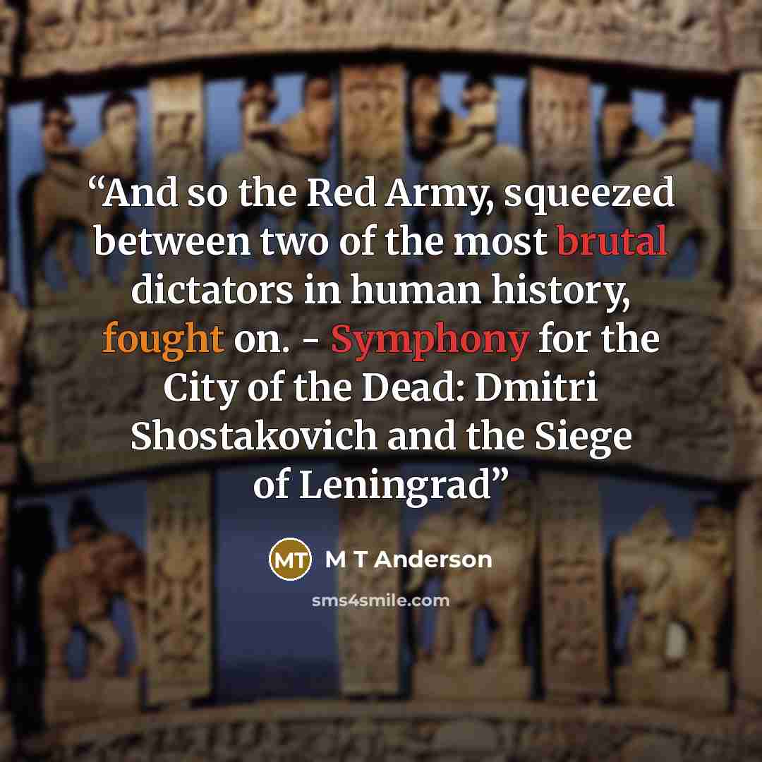 “And so the Red Army, squeezed between two of the most brutal dictators in human history, fought on. - Symphony for the City of the Dead: Dmitri Shostakovich and the Siege of Leningrad” quote by M T Anderson