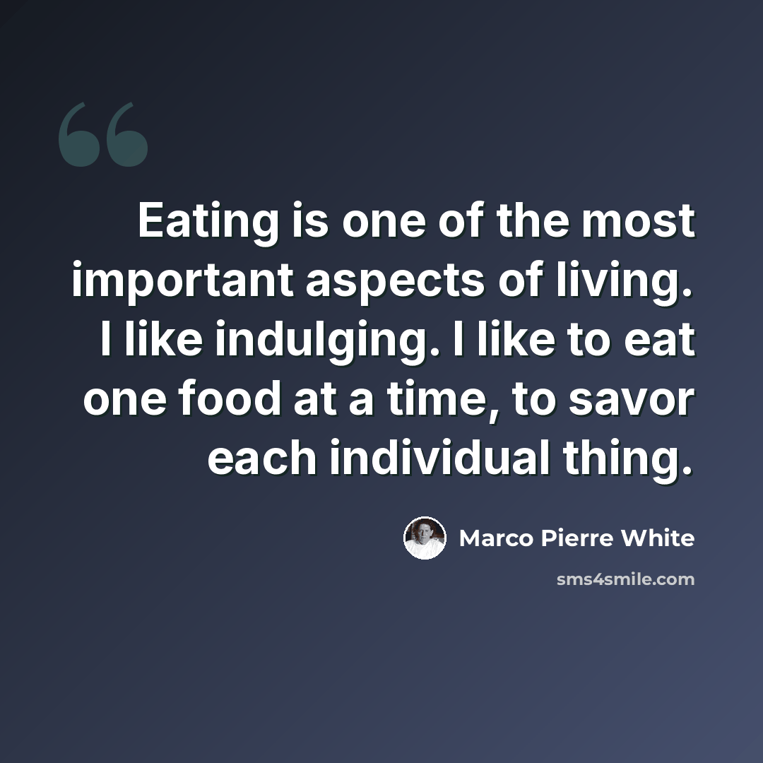 “Eating is one of the most important aspects of living. I like indulging. I like to eat one food at a time, to savor each individual thing.” quote by Marco Pierre White