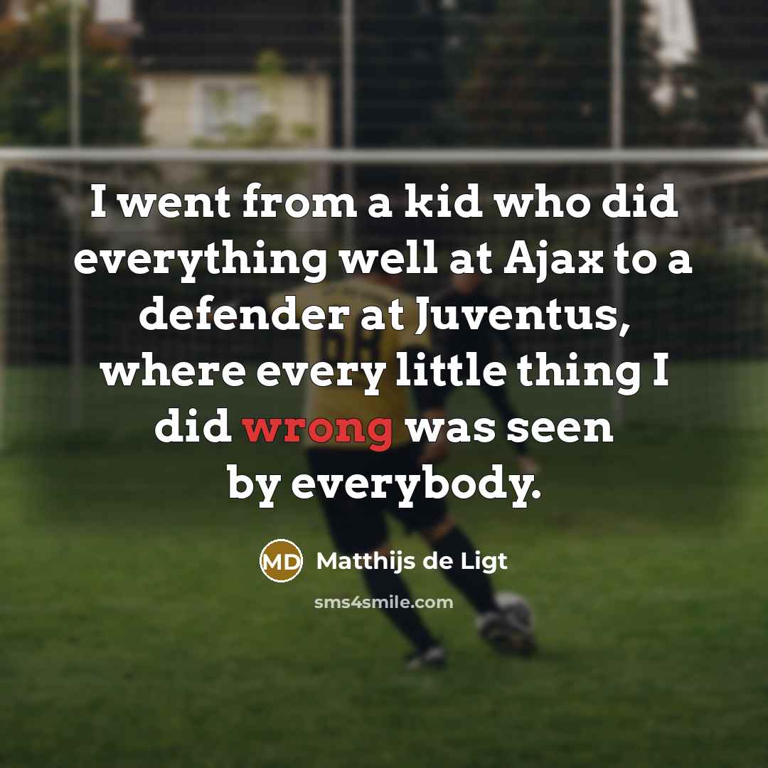“I went from a kid who did everything well at Ajax to a defender at Juventus, where every little thing I did wrong was seen by everybody.” quote by Matthijs de Ligt