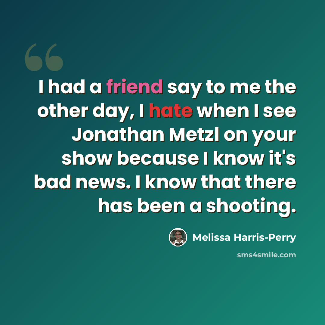 “I had a friend say to me the other day, I hate when I see Jonathan Metzl on your show because I know it's bad news. I know that there has been a shooting.” quote by Melissa Harris-Perry