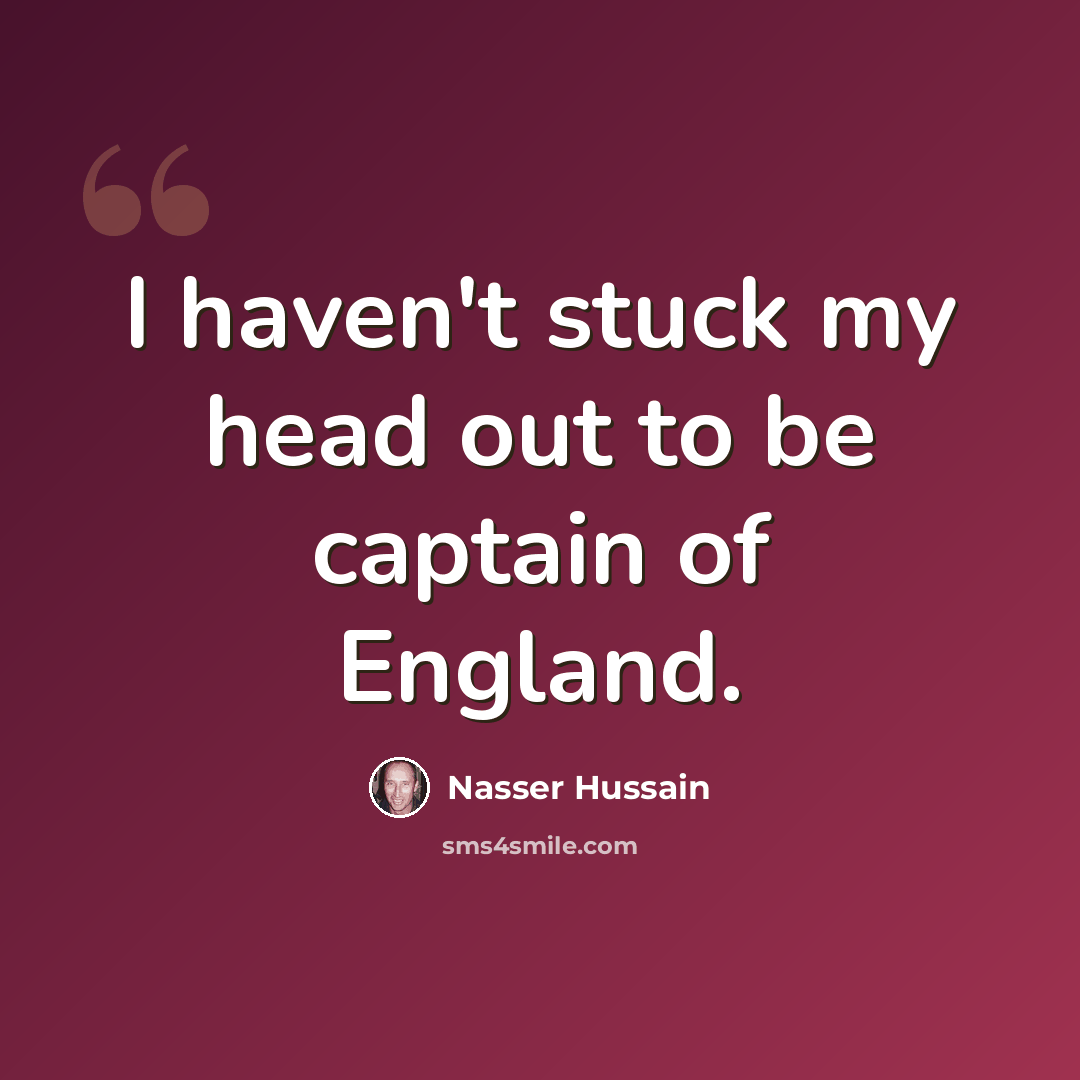 “I haven't stuck my head out to be captain of England.” quote by Nasser Hussain