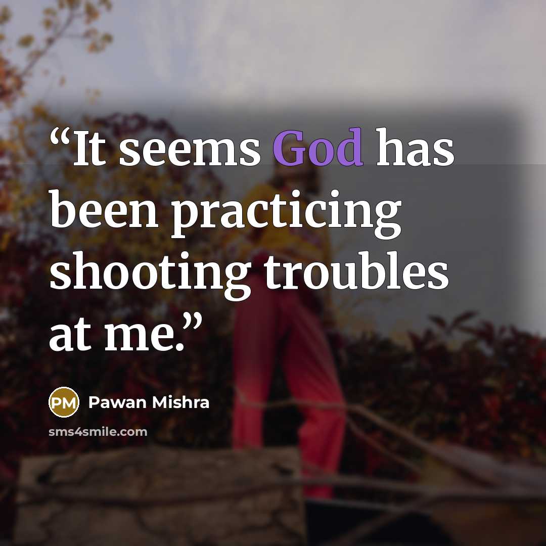 “It seems God has been practicing shooting troubles at me.” quote by Pawan Mishra