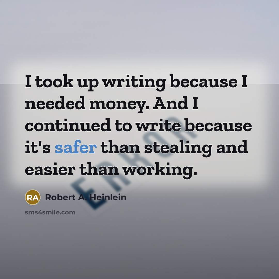 “I took up writing because I needed money. And I continued to write because it's safer than stealing and easier than working.” quote by Robert A. Heinlein
