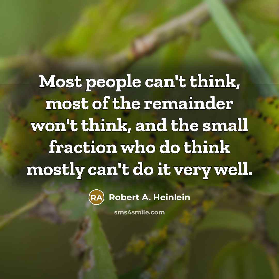 “Most people can't think, most of the remainder won't think, and the small fraction who do think mostly can't do it very well.” quote by Robert A. Heinlein