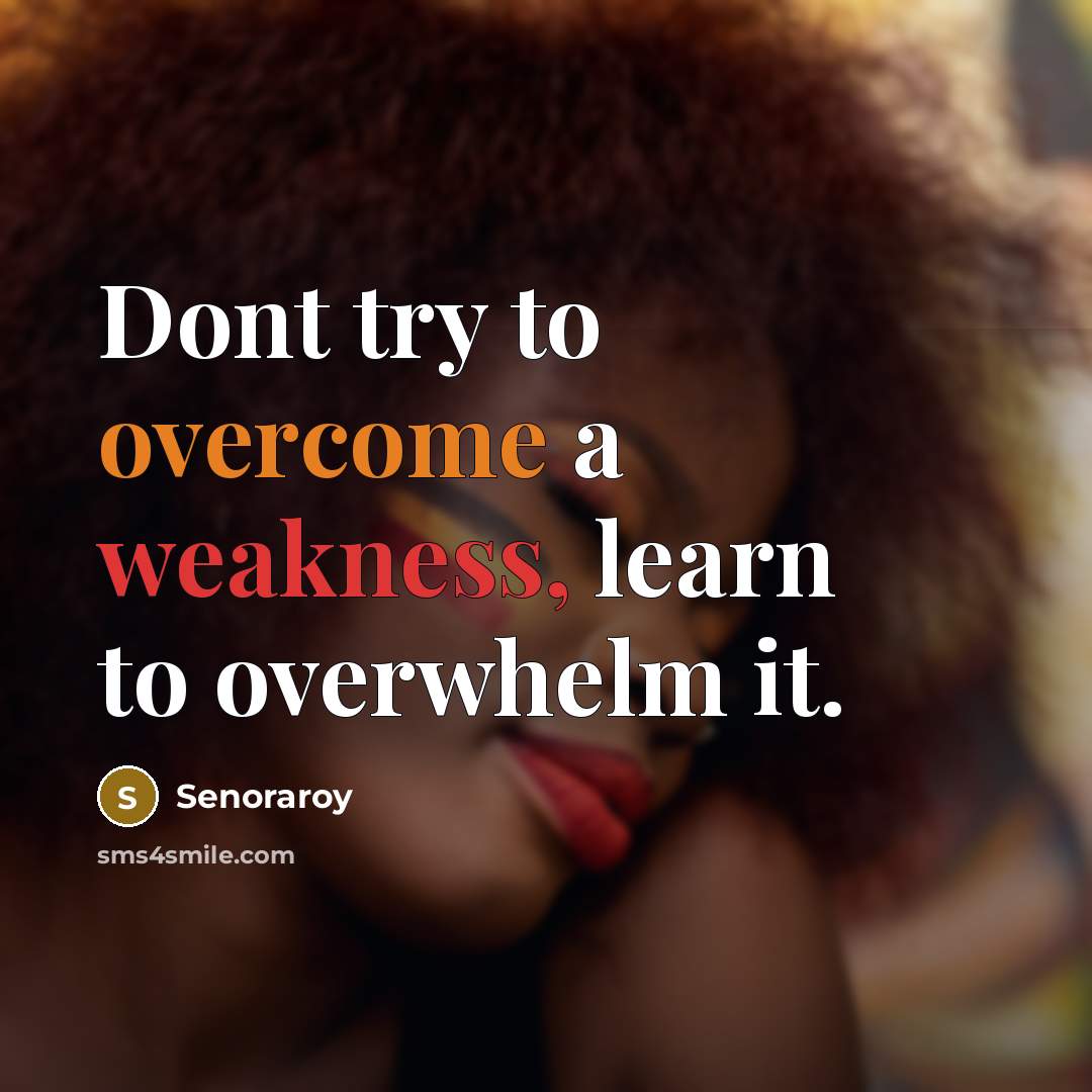 “Dont try to overcome a weakness, learn to overwhelm it.” quote by Senoraroy