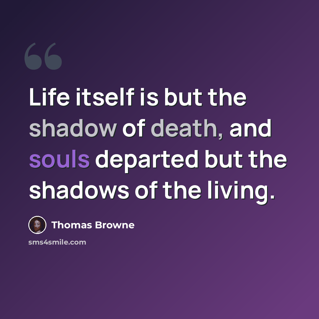 “Life itself is but the shadow of death, and souls departed but the shadows of the living.” quote by Thomas Browne