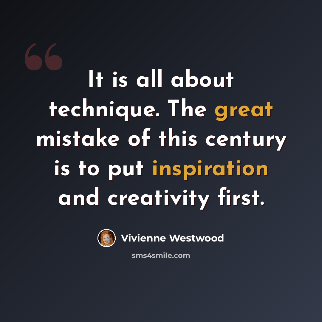 “It is all about technique. The great mistake of this century is to put inspiration and creativity first.” quote by Vivienne Westwood