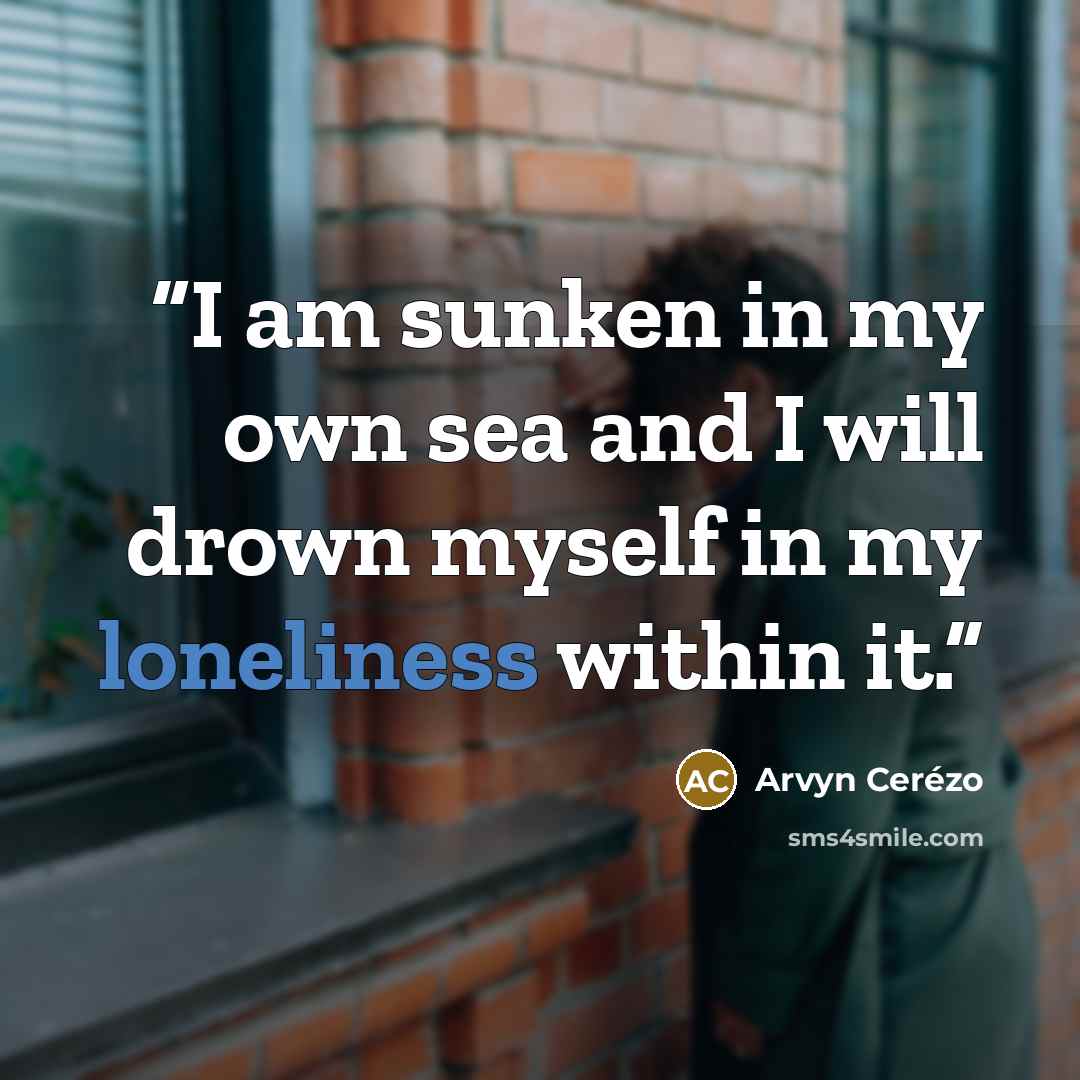 “I am sunken in my own sea and I will drown myself in my loneliness within it.” quote by Arvyn Cerézo