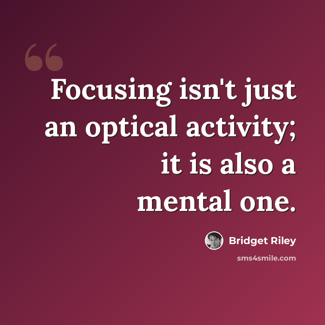 “Focusing isn't just an optical activity; it is also a mental one.” quote by Bridget Riley