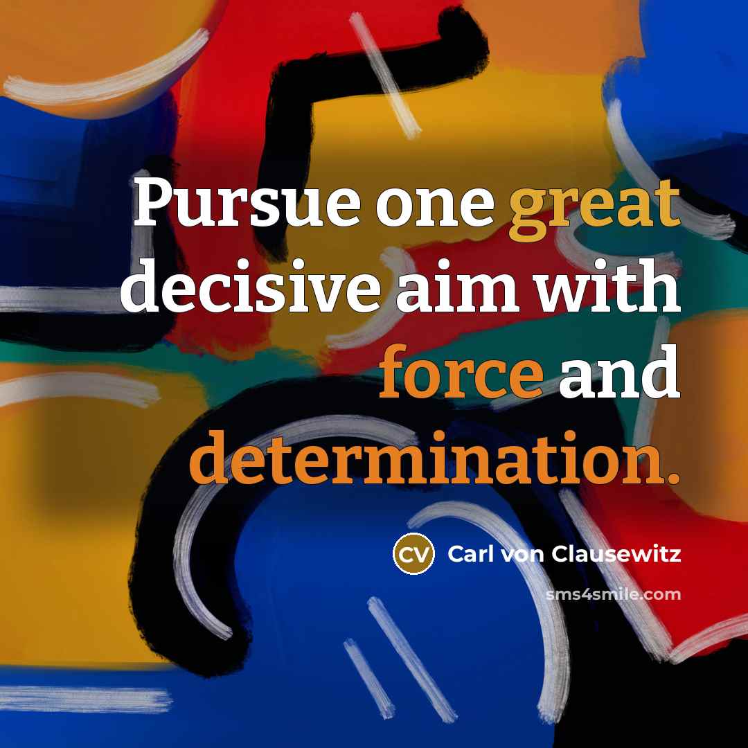 “Pursue one great decisive aim with force and determination.” quote by Carl von Clausewitz