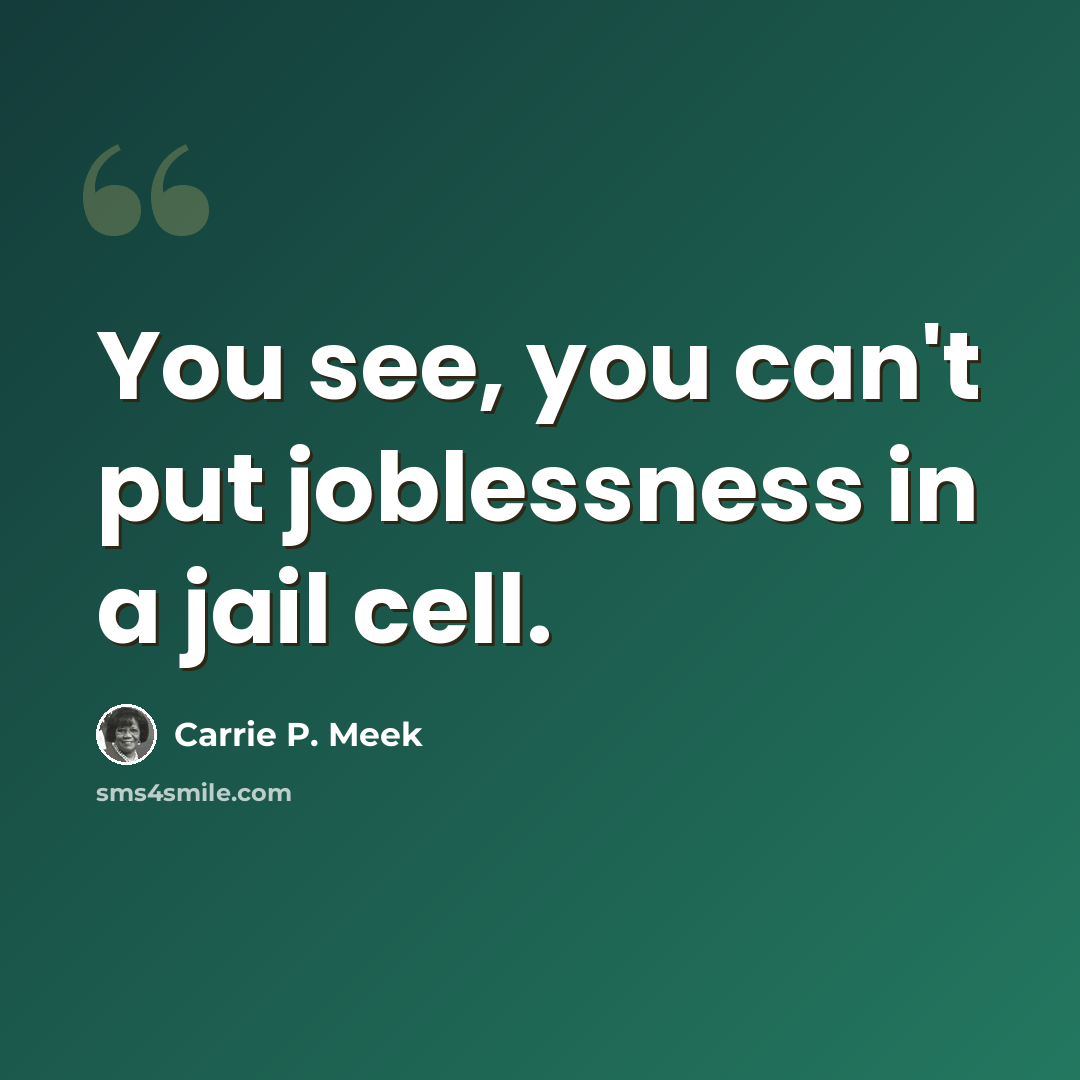 “You see, you can't put joblessness in a jail cell.” quote by Carrie P. Meek