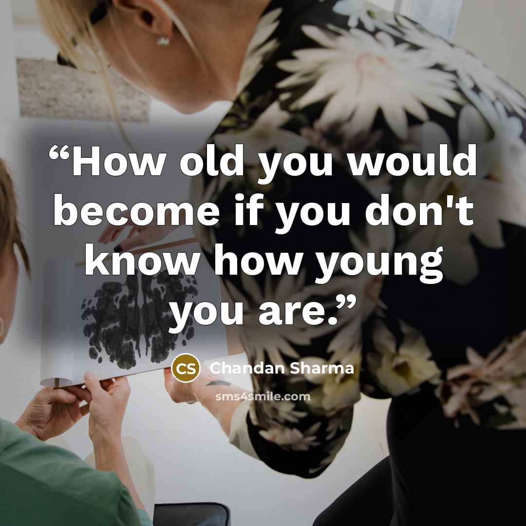 “How old you would become if you don't know how young you are.” quote by Chandan Sharma