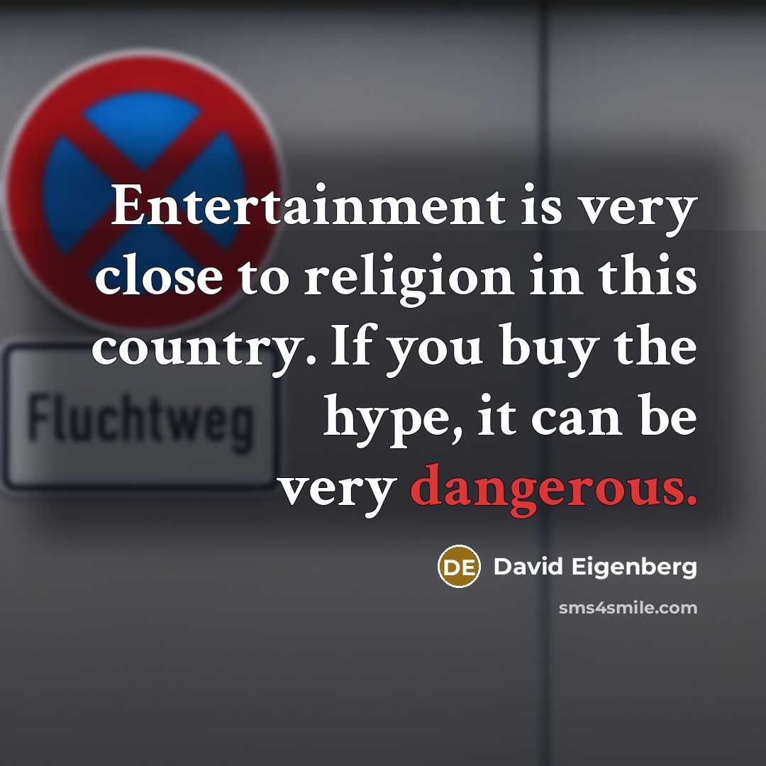 “Entertainment is very close to religion in this country. If you buy the hype, it can be very dangerous.” quote by David Eigenberg