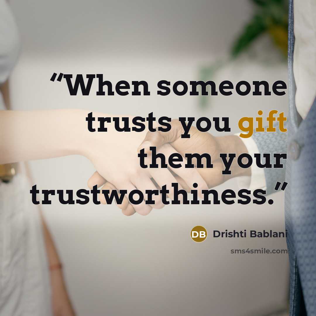 “When someone trusts you gift them your trustworthiness.” quote by Drishti Bablani